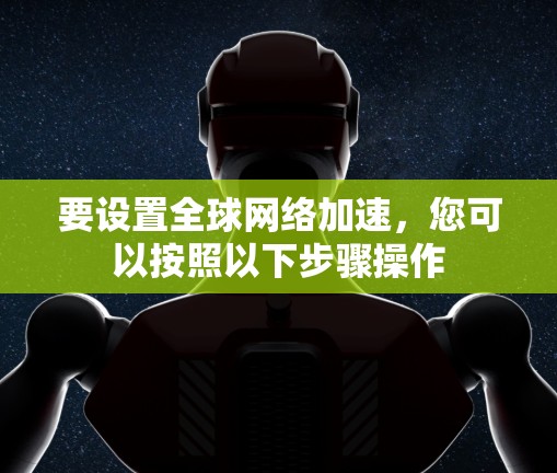 要设置<strong>全球网络加速</strong>,您可以按照以下步骤操作