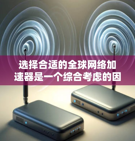 选择合适的<strong>全球网络加速</strong>器是一个综合考虑的因素。以下是一个分步的指南,帮助您做出明智的选择