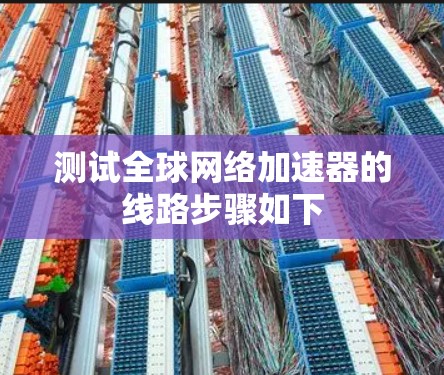 测试<strong>全球网络加速</strong>器的线路步骤如下