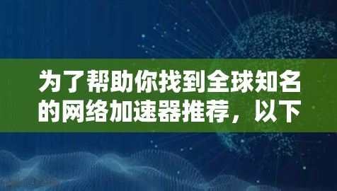 为了帮助你找到全球知名的网络加速器推荐，以下是一些策略性的建议