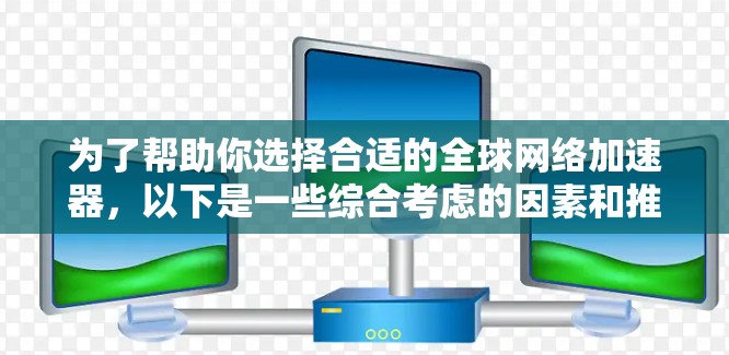 为了帮助你选择合适的<strong>全球网络加速</strong>器,以下是一些综合考虑的因素和推荐