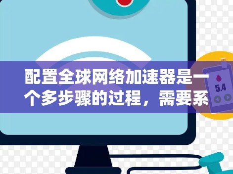配置<strong>全球网络加速</strong>器是一个多步骤的过程,需要系统、工具和知识的结合。以下是一个清晰的步骤指南,帮助您成功配置<strong>全球网络加速</strong>器