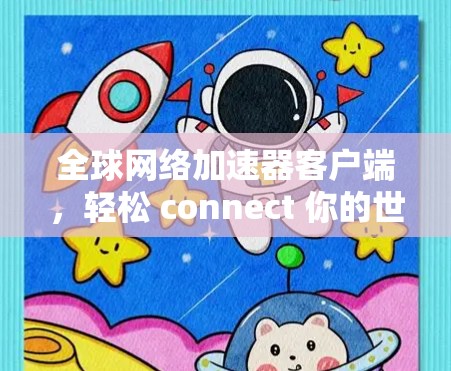 <strong>全球网络加速</strong>器客户端,轻松 connect 你的世界!