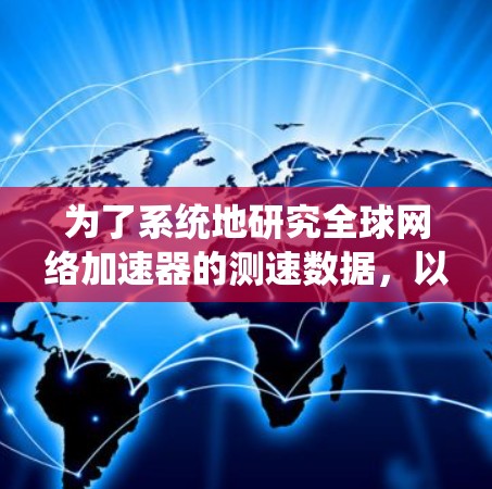 为了系统地研究<strong>全球网络加速</strong>器的测速数据,以下是详细的步骤和分析
