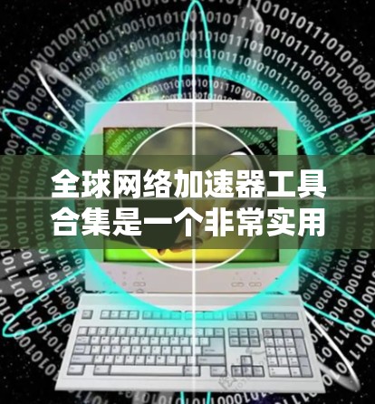 <strong>全球网络加速</strong>器工具合集是一个非常实用的资源,能够帮助用户提高网络性能、减少延迟,甚至解决网络连接问题。以下是几个常见的<strong>全球网络加速</strong>器工具合集,供你参考