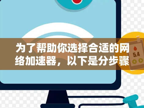 为了帮助你选择合适的网络加速器，以下是分步骤的解决方案
