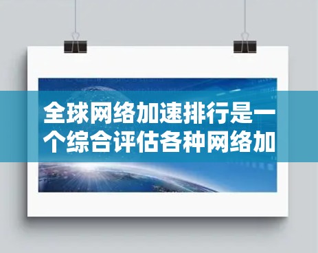 <strong>全球网络加速</strong>排行是一个综合评估各种网络加速软件功能、性能、用户评价等多方面因素的排名,旨在帮助用户找到适合自己的网络加速工具。以下是一个基于综合因素进行的<strong>全球网络加速</strong>排行推荐