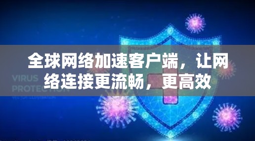 <strong>全球网络加速</strong>客户端,让网络连接更流畅,更高效