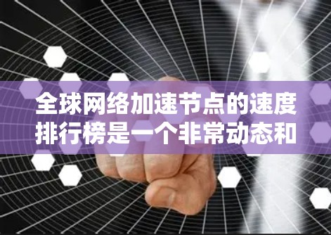 <strong>全球网络加速</strong>节点的速度排行榜是一个非常动态和变化的领域,因为加速节点的性能和功能会随着技术的不断进步而不断优化。以下是一些全球加速节点的速度排行榜,涵盖了不同的平台、加速类型以及地区的表现