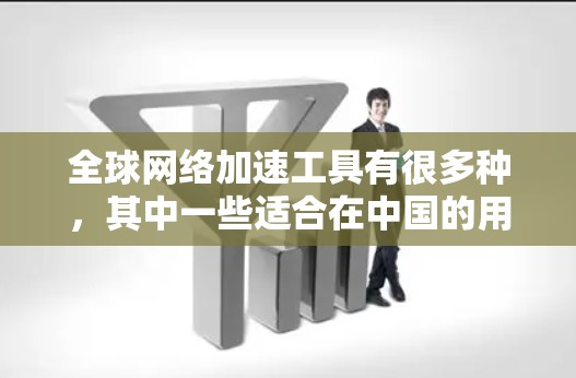 <strong>全球网络加速</strong>工具有很多种,其中一些适合在中国的用户使用的工具包括