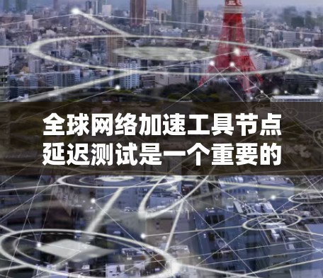 <strong>全球网络加速</strong>工具节点延迟测试是一个重要的性能分析指标，可以帮助你评估这些工具在不同网络环境下的稳定性、延迟和响应速度。以下是一个详细的分析框架，帮助你理解延迟测试的结果及其影响