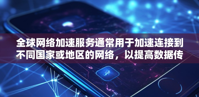 <strong>全球网络加速</strong>服务通常用于加速连接到不同国家或地区的网络，以提高数据传输速度。以下是一个通用的使用说明，适用于大多数<strong>全球网络加速</strong>服务