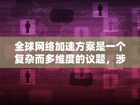 <strong>全球网络加速</strong>方案是一个复杂而多维度的议题，涉及技术、安全、资源公平性和国际合作等多个方面。以下是对该问题的分步总结