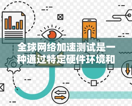 <strong>全球网络加速</strong>测试是一种通过特定硬件环境和测试工具来评估网络性能和带宽的测试方法。以下是关于该主题的详细分析