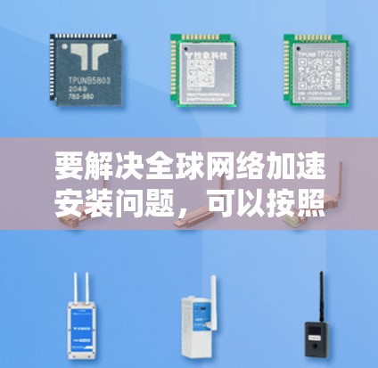要解决<strong>全球网络加速</strong>安装问题，可以按照以下步骤进行