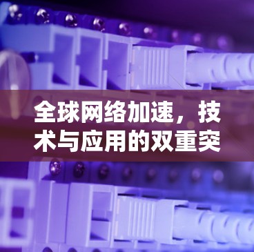<strong>全球网络加速</strong>，技术与应用的双重突破