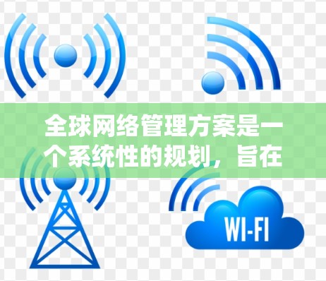 全球网络管理方案是一个系统性的规划,旨在确保全球范围内的网络基础设施能够稳定、高效、安全地运行。以下是一些可能涉及的全球网络管理方案的组成部分和关键点 全球网络管理方案是一个系统性的规划,旨在确保全球范围内的网络基础设施能够稳定、高效、安全地运行。以下是一些可能涉及的全球网络管理方案的组成部分和关键点