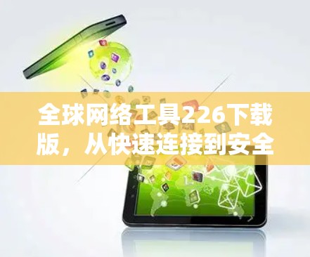 全球网络工具226下载版，从快速连接到安全防护
