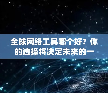 全球网络工具哪个好？你的选择将决定未来的一半