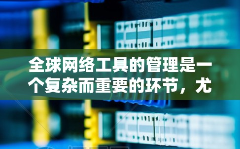 全球网络工具的管理是一个复杂而重要的环节,尤其是随着全球网络服务的快速扩展,用户需要灵活选择工具以适应不同的需求和环境。以下是全球网络工具的分类和总结 全球网络工具的管理是一个复杂而重要的环节,尤其是随着全球网络服务的快速扩展,用户需要灵活选择工具以适应不同的需求和环境。以下是全球网络工具的分类和总结