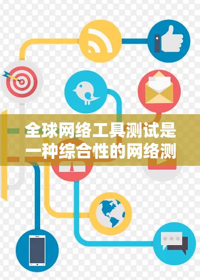 全球网络工具测试是一种综合性的网络测试方法，旨在评估网络设备或服务在不同国家或地区的性能和稳定性。以下是对该主题的分步总结