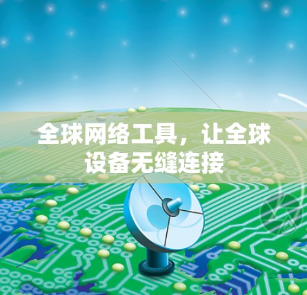 全球网络工具，让全球设备无缝连接