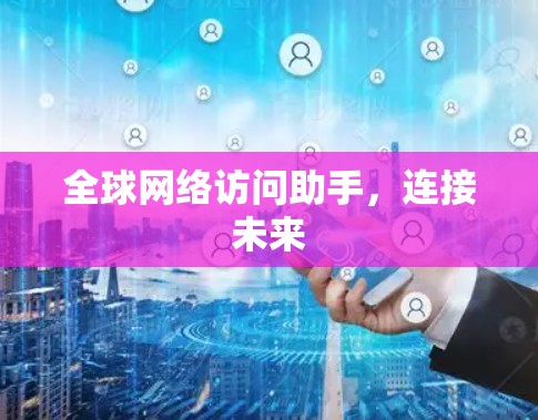 全球网络访问助手,连接未来 全球网络访问助手,连接未来