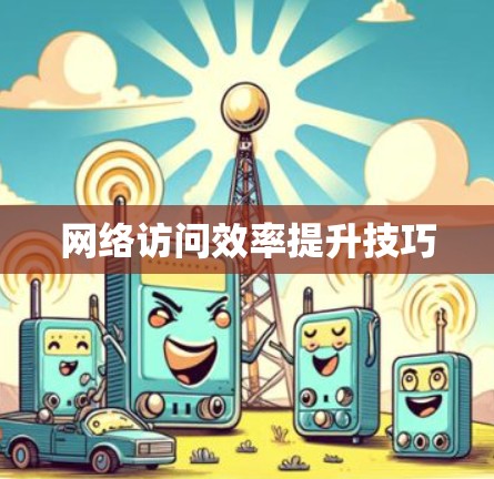 网络访问效率提升技巧 网络访问效率提升技巧