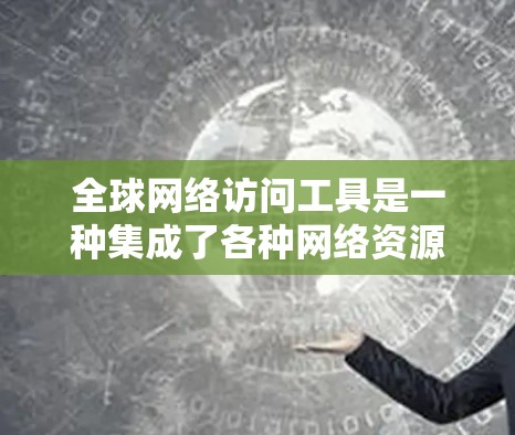 全球网络访问工具是一种集成了各种网络资源访问功能的工具,广泛应用于全球用户。以下是对这些工具的详细分析 全球网络访问工具是一种集成了各种网络资源访问功能的工具,广泛应用于全球用户。以下是对这些工具的详细分析