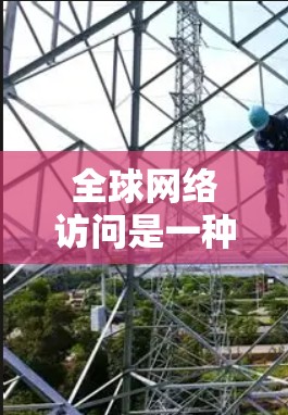 全球网络访问是一种通过各种技术连接到全球范围内的网络设备,广泛应用于远程办公、远程工作、数据传输等多个领域。以下是关于全球网络访问的详细分析和总结 全球网络访问是一种通过各种技术连接到全球范围内的网络设备,广泛应用于远程办公、远程工作、数据传输等多个领域。以下是关于全球网络访问的详细分析和总结