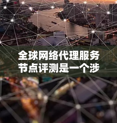 全球网络代理服务节点评测是一个涉及测试、评估和分析的过程,旨在评估节点的性能、功能、故障率等关键指标。评测通常包括以下几个步骤 全球网络代理服务节点评测是一个涉及测试、评估和分析的过程,旨在评估节点的性能、功能、故障率等关键指标。评测通常包括以下几个步骤