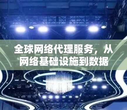 全球网络代理服务，从网络基础设施到数据传输的未来挑战
