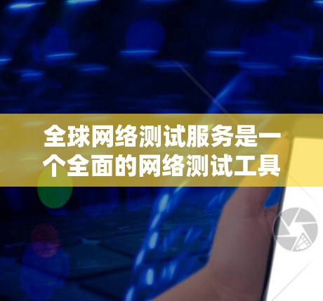全球网络测试服务是一个全面的网络测试工具,旨在评估网络的稳定性和性能。它通过模拟和测试不同的网络环境,帮助用户验证网络的可靠性和高效性。以下是关于全球网络测试服务的详细解释 全球网络测试服务是一个全面的网络测试工具,旨在评估网络的稳定性和性能。它通过模拟和测试不同的网络环境,帮助用户验证网络的可靠性和高效性。以下是关于全球网络测试服务的详细解释