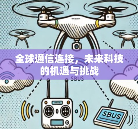 全球通信连接,未来科技的机遇与挑战 全球通信连接,未来科技的机遇与挑战