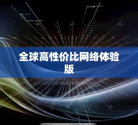 全球高性价比网络体验版 全球高性价比网络体验版