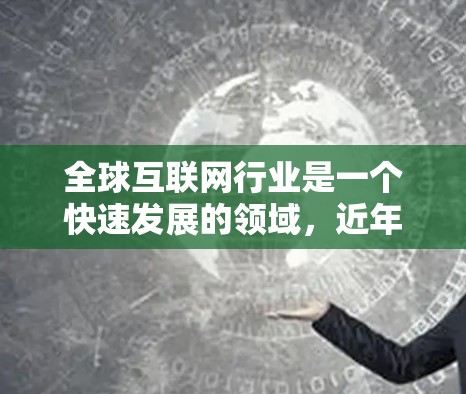 全球互联网行业是一个快速发展的领域,近年来全球互联网公司占据了越来越大的市场份额。以下是全球上网排行的一些主要信息 全球互联网行业是一个快速发展的领域,近年来全球互联网公司占据了越来越大的市场份额。以下是全球上网排行的一些主要信息