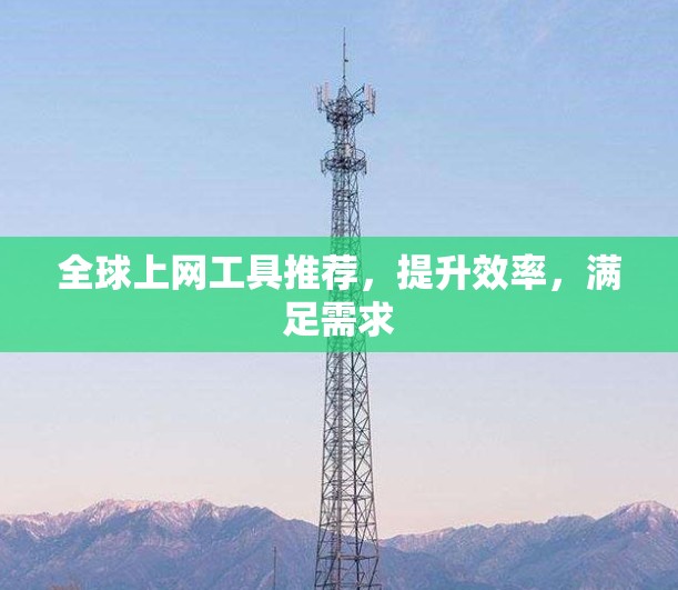 全球上网工具推荐,提升效率,满足需求 全球上网工具推荐,提升效率,满足需求