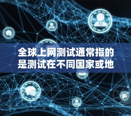全球上网测试通常指的是测试在不同国家或地区的网络服务。这些测试可以帮助你了解网络的可靠性和速度。以下是一些全球最可靠的上网测试服务 全球上网测试通常指的是测试在不同国家或地区的网络服务。这些测试可以帮助你了解网络的可靠性和速度。以下是一些全球最可靠的上网测试服务
