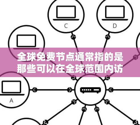全球免费节点通常指的是那些可以在全球范围内访问和使用的节点,这些节点通常具有免费的资源或服务。以下是一些可能涉及全球免费节点的领域和情况 全球免费节点通常指的是那些可以在全球范围内访问和使用的节点,这些节点通常具有免费的资源或服务。以下是一些可能涉及全球免费节点的领域和情况