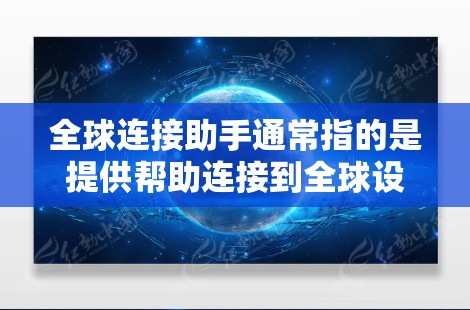 全球连接助手通常指的是提供帮助连接到全球设备的功能，这些助手可能包括