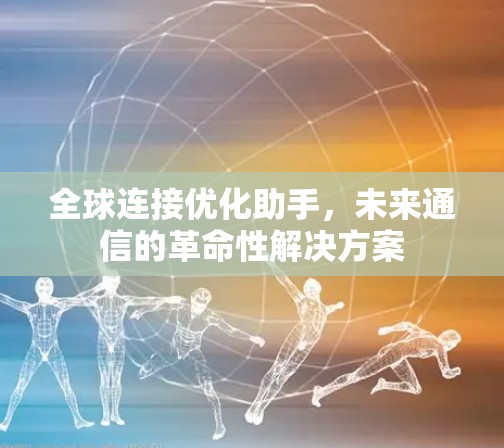 全球连接优化助手，未来通信的革命性解决方案