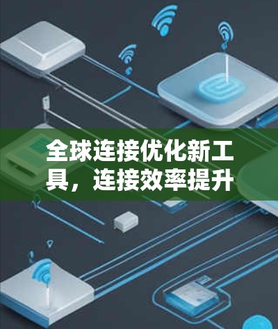 全球连接优化新工具,连接效率提升 全球连接优化新工具,连接效率提升