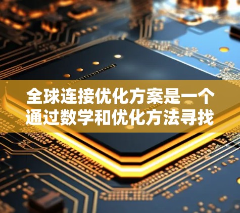 全球连接优化方案是一个通过数学和优化方法寻找一个点,使得所有其他点到该点的距离总和最小或某种平均数最小的问题。以下是对该方案的详细总结 全球连接优化方案是一个通过数学和优化方法寻找一个点,使得所有其他点到该点的距离总和最小或某种平均数最小的问题。以下是对该方案的详细总结