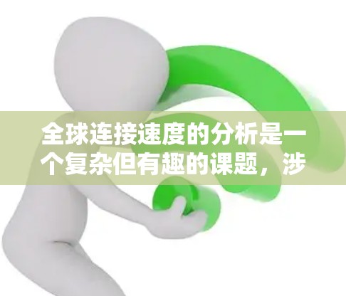 全球连接速度的分析是一个复杂但有趣的课题,涉及多个因素和区域的综合考量。以下是对这一分析的详细总结和结论 全球连接速度的分析是一个复杂但有趣的课题,涉及多个因素和区域的综合考量。以下是对这一分析的详细总结和结论