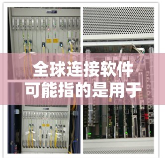 全球连接软件可能指的是用于在不同国家或地区的设备之间进行连接和通信的工具，例如Wi-Fi、移动数据等。以下是关于全球连接软件的最新版本的一些信息，以及如何获取和使用该软件