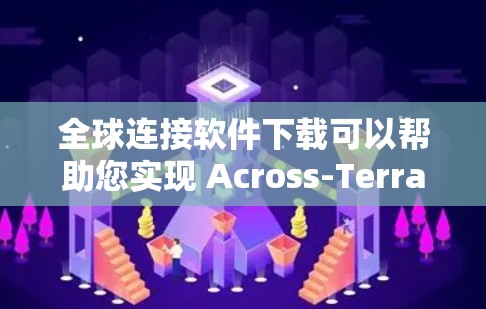 全球连接软件下载可以帮助您实现 Across-Terrain 网络连接,无需等待,即时连接各地网络。以下是一些常见的全球连接软件下载方法和步骤