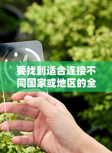要找到适合连接不同国家或地区的全球连接软件,可以按照以下步骤进行