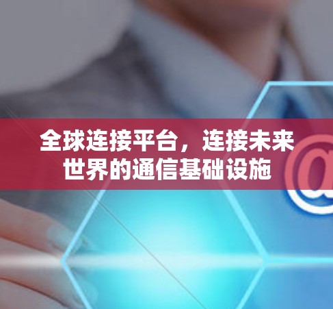 全球连接平台，连接未来世界的通信基础设施