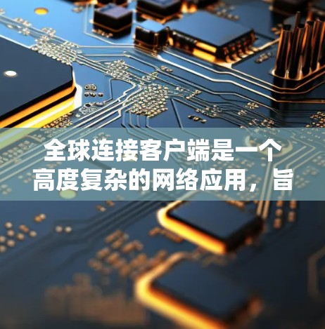 全球连接客户端是一个高度复杂的网络应用,旨在通过互联网连接到全球范围内的设备,提供视频通话、文件交换等通信功能。以下是对该应用的详细分析和解决方案 全球连接客户端是一个高度复杂的网络应用,旨在通过互联网连接到全球范围内的设备,提供视频通话、文件交换等通信功能。以下是对该应用的详细分析和解决方案