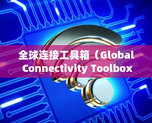 全球连接工具箱(Global Connectivity Toolbox)是用于分析全球网络连接情况的工具,适用于城市规划、通信行业、公共卫生和安全评估等领域。以下是详细的步骤指南 全球连接工具箱(Global Connectivity Toolbox)是用于分析全球网络连接情况的工具,适用于城市规划、通信行业、公共卫生和安全评估等领域。以下是详细的步骤指南